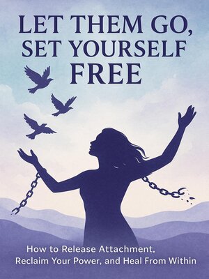 cover image of Let Them Go, Set Yourself Free -How to Release Attachment, Reclaim Your Power, and Heal From Within